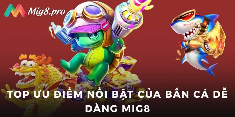 Top ưu điểm nổi bật của Bắn cá dễ dàng Mig8
