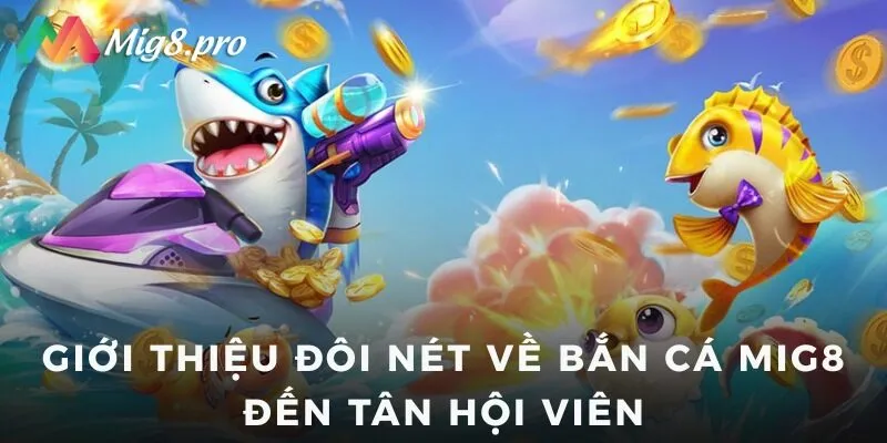 Giới thiệu đôi nét về bắn cá Mig8 đến tân hội viên