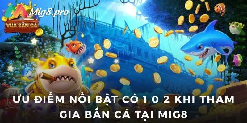Ưu điểm nổi bật có 1 0 2 khi tham gia bắn cá tại Mig8
