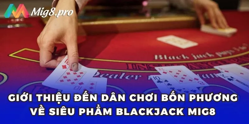 Giới thiệu đến dân chơi bốn phương về siêu phẩm Blackjack Mig8 