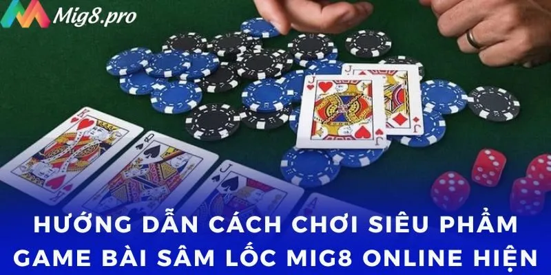 Hướng dẫn cách chơi siêu phẩm Game bài Sâm Lốc Mig8 Online hiện đại