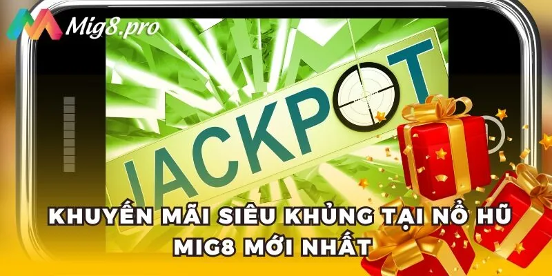  Khuyến mãi siêu khủng tại nổ hũ Mig8 mới nhất 