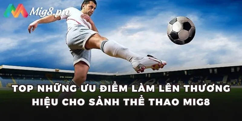 Top những ưu điểm làm lên thương hiệu cho sảnh thể thao Mig8